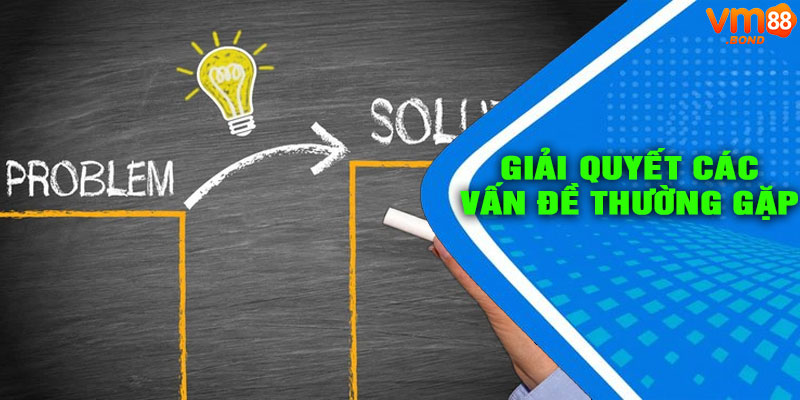 Giải Quyết Các Vấn Đề Thường Gặp - Hướng Dẫn Chi Tiết Từ VM88